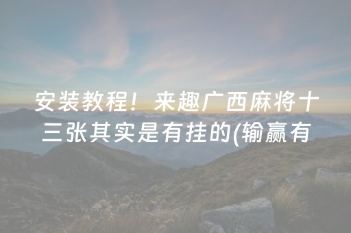 安装教程！来趣广西麻将十三张其实是有挂的(输赢有规律)