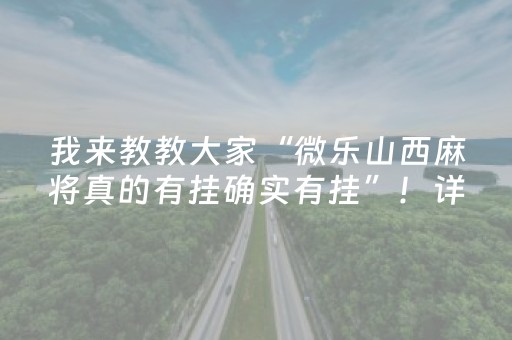 我来教教大家“微乐山西麻将真的有挂确实有挂”！详细开挂教程（确实真的有挂)-抖音