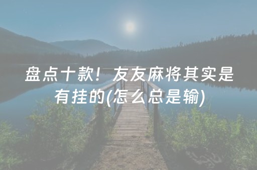 盘点十款！友友麻将其实是有挂的(怎么总是输)