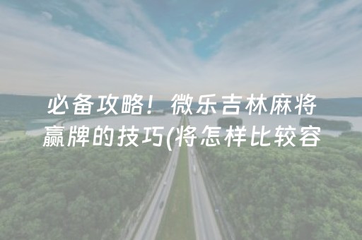 必备攻略！微乐吉林麻将赢牌的技巧(将怎样比较容易赢)