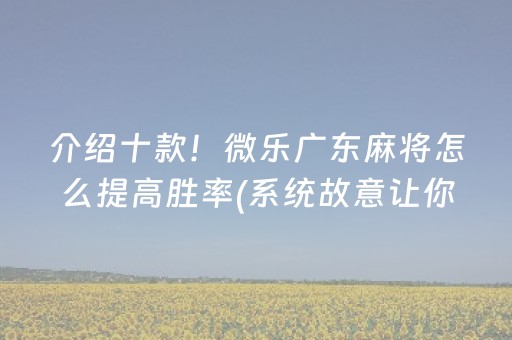 介绍十款！微乐广东麻将怎么提高胜率(系统故意让你输)