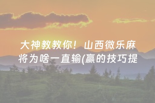 大神教教你！山西微乐麻将为啥一直输(赢的技巧提高胜率)