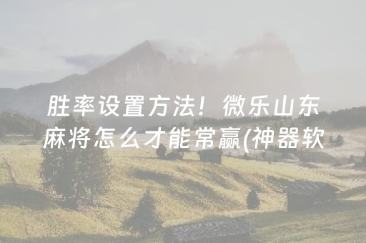 胜率设置方法！微乐山东麻将怎么才能常赢(神器软件)