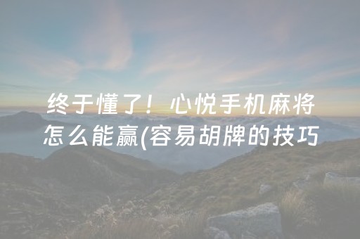 终于懂了！心悦手机麻将怎么能赢(容易胡牌的技巧)