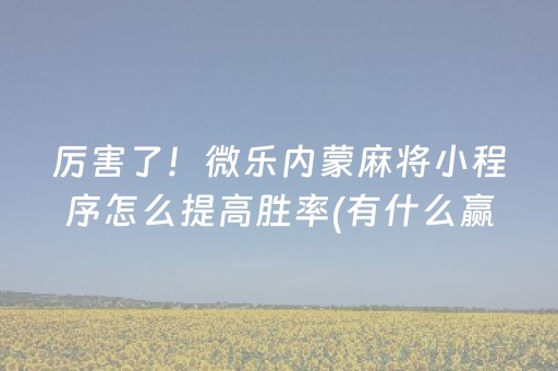 厉害了！微乐内蒙麻将小程序怎么提高胜率(有什么赢的技巧)