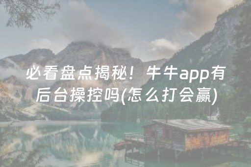 必看盘点揭秘！牛牛app有后台操控吗(怎么打会赢)