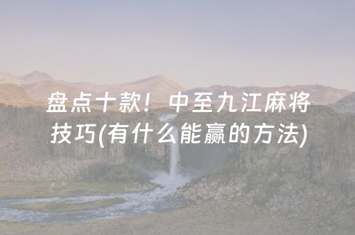 盘点十款！中至九江麻将技巧(有什么能赢的方法)