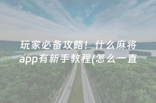 玩家必备攻略！什么麻将app有新手教程(怎么一直输)