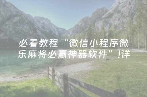 必看教程“微信小程序微乐麻将必赢神器软件”!详细开挂教程-抖音