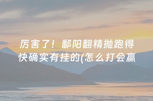 厉害了！鄱阳翻精抛跑得快确实有挂的(怎么打会赢)