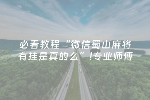 必看教程“微信蜀山麻将有挂是真的么”!专业师傅带你一起了解（详细教程）-抖音