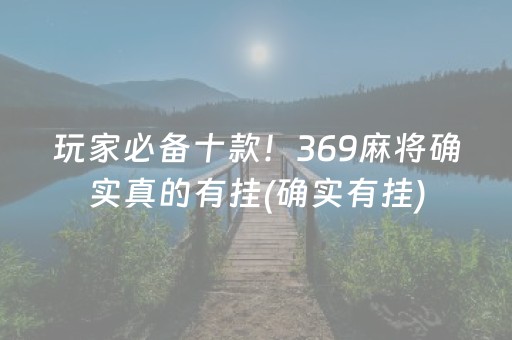 玩家必备十款！369麻将确实真的有挂(确实有挂)