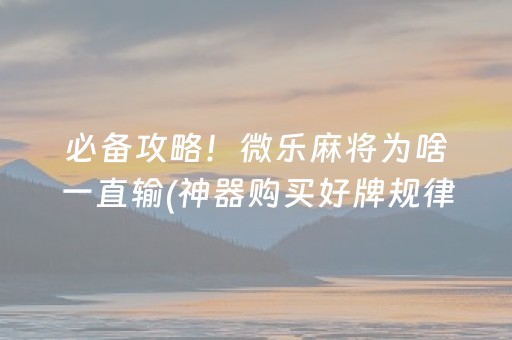 必备攻略！微乐麻将为啥一直输(神器购买好牌规律)