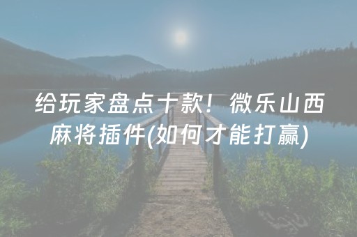 给玩家盘点十款！微乐山西麻将插件(如何才能打赢)