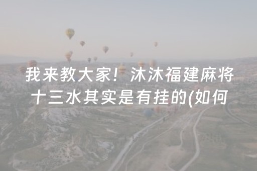 我来教大家！沐沐福建麻将十三水其实是有挂的(如何提高胜率)