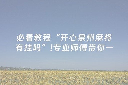 必看教程“开心泉州麻将有挂吗”!专业师傅带你一起了解（详细教程）-抖音