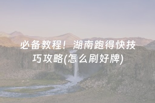 必备教程！湖南跑得快技巧攻略(怎么刷好牌)