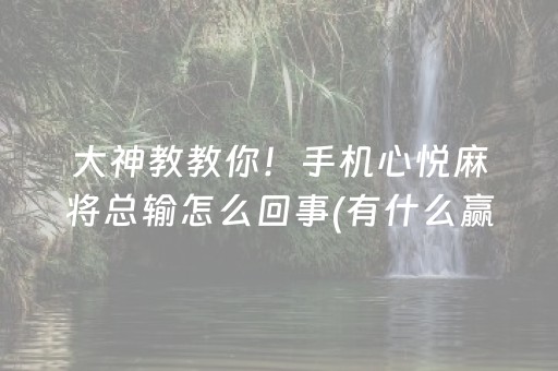 大神教教你！手机心悦麻将总输怎么回事(有什么赢的技巧)