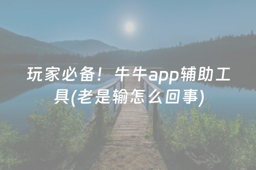 玩家必备！牛牛app辅助工具(老是输怎么回事)