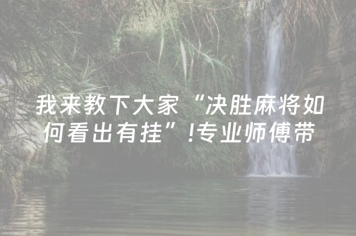 我来教下大家“决胜麻将如何看出有挂”!专业师傅带你一起了解（详细教程）-抖音