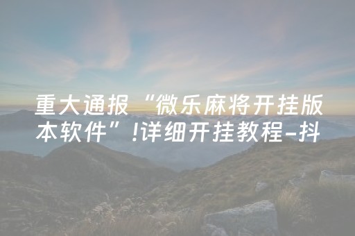 重大通报“微乐麻将开挂版本软件”!详细开挂教程-抖音