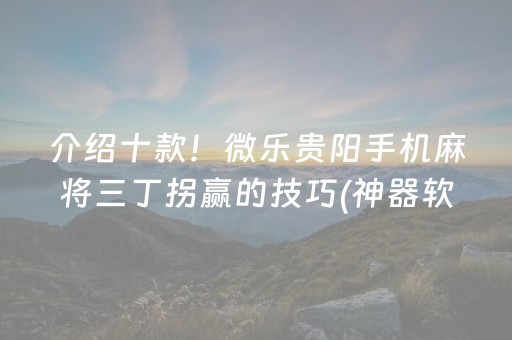 介绍十款！微乐贵阳手机麻将三丁拐赢的技巧(神器软件)