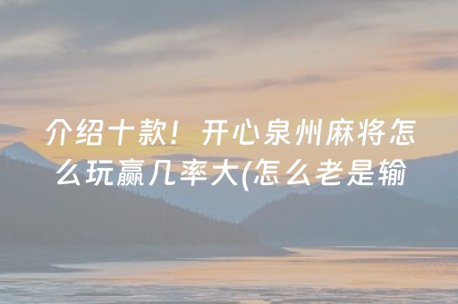 介绍十款！开心泉州麻将怎么玩赢几率大(怎么老是输)