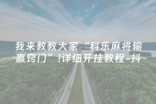 我来教教大家“科乐麻将输赢窍门”!详细开挂教程-抖音