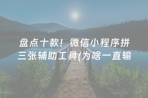 盘点十款！微信小程序拼三张辅助工具(为啥一直输)