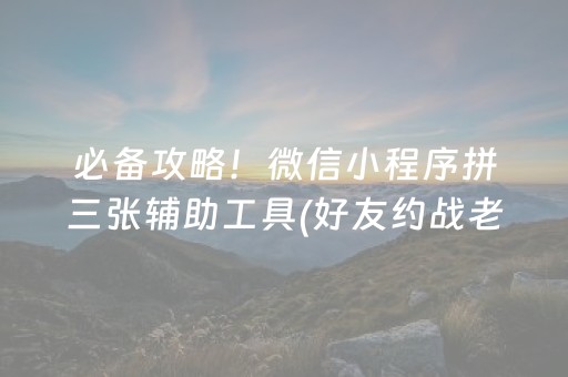 必备攻略！微信小程序拼三张辅助工具(好友约战老是输)