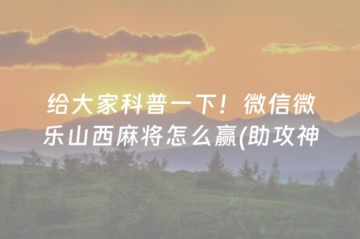 给大家科普一下！微信微乐山西麻将怎么赢(助攻神器怎么才会赢)