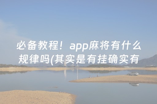 必备教程！app麻将有什么规律吗(其实是有挂确实有挂)