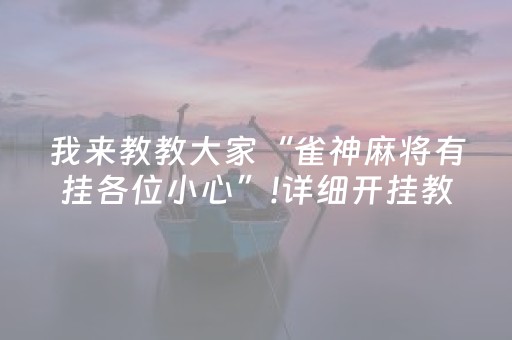 我来教教大家“雀神麻将有挂各位小心”!详细开挂教程-抖音