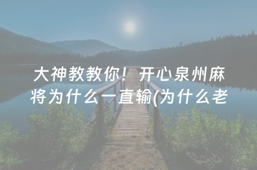 大神教教你！开心泉州麻将为什么一直输(为什么老是输呢)