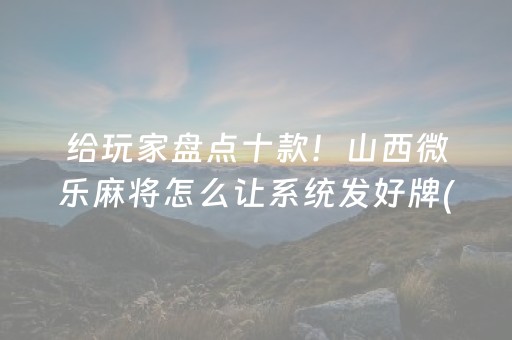 给玩家盘点十款！山西微乐麻将怎么让系统发好牌(如何打赢有插件吗)