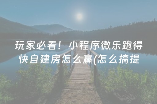 玩家必看！小程序微乐跑得快自建房怎么赢(怎么搞提高胜率)