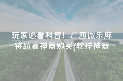 玩家必看科普！广西微乐麻将助赢神器购买(软挂神器)