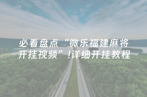 必看盘点“微乐福建麻将开挂视频”!详细开挂教程-抖音