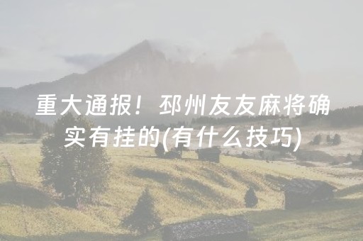 重大通报！邳州友友麻将确实有挂的(有什么技巧)