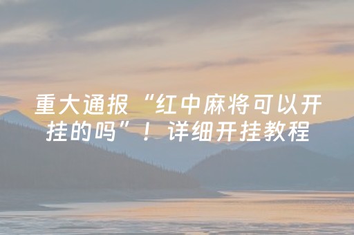 重大通报“红中麻将可以开挂的吗”！详细开挂教程（确实真的有挂)-抖音