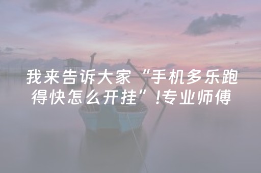 我来告诉大家“手机多乐跑得快怎么开挂”!专业师傅带你一起了解（详细教程）-抖音