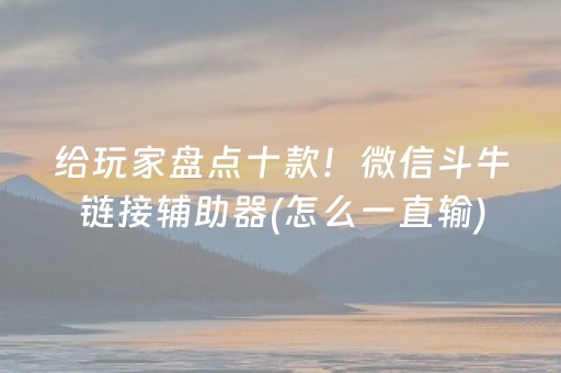 给玩家盘点十款！微信斗牛链接辅助器(怎么一直输)