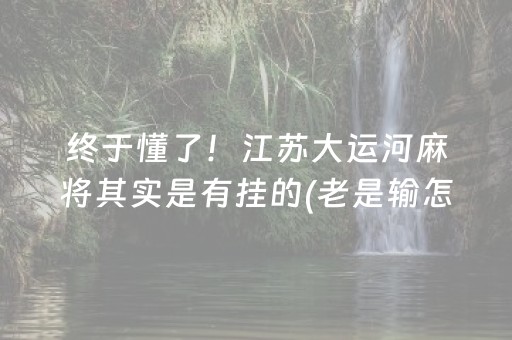 终于懂了！江苏大运河麻将其实是有挂的(老是输怎么办)