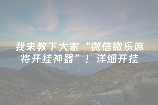 我来教下大家“微信微乐麻将开挂神器”！详细开挂教程（确实真的有挂)-抖音