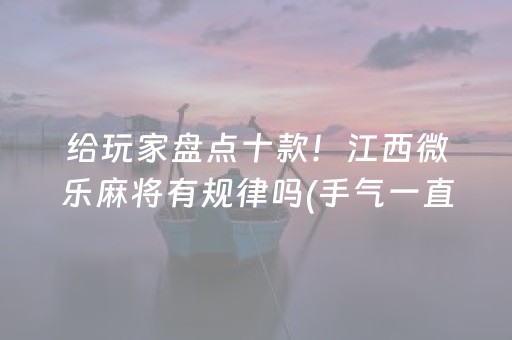 给玩家盘点十款！江西微乐麻将有规律吗(手气一直很差)