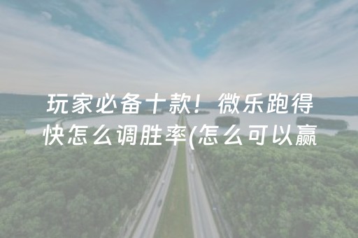 玩家必备十款！微乐跑得快怎么调胜率(怎么可以赢)