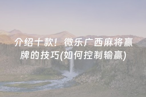 介绍十款！微乐广西麻将赢牌的技巧(如何控制输赢)