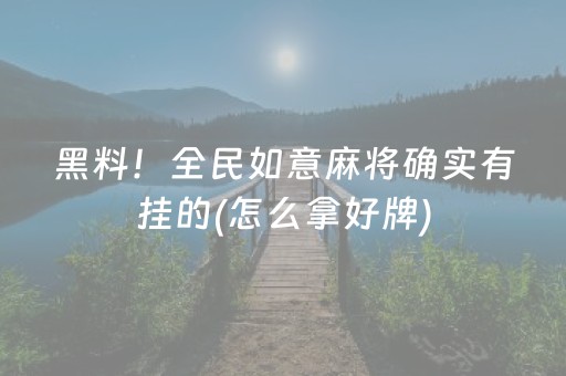 黑料！全民如意麻将确实有挂的(怎么拿好牌)