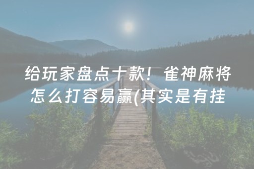 给玩家盘点十款！雀神麻将怎么打容易赢(其实是有挂的)