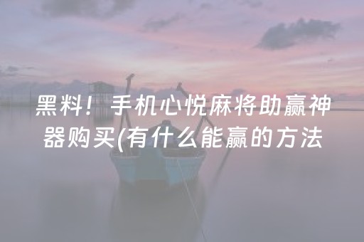 黑料！手机心悦麻将助赢神器购买(有什么能赢的方法)